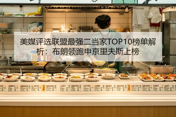 美媒评选联盟最强二当家TOP10榜单解析：布朗领跑申京里夫斯上榜